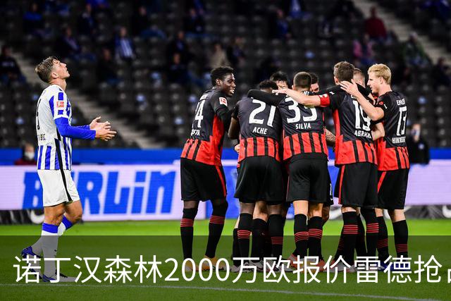 诺丁汉森林2000万欧报价雷德抢占先机，曼联再不动手就晚了