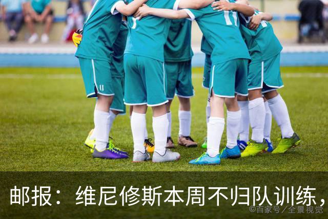 邮报：维尼修斯本周不归队训练，其50%广告收入归皇马