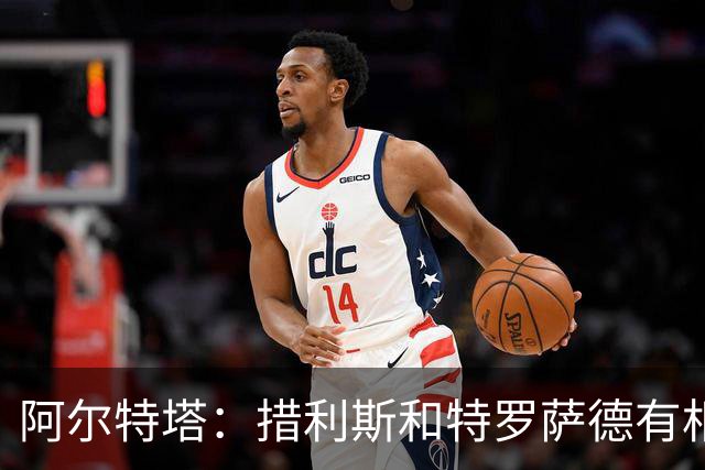阿尔特塔：措利斯和特罗萨德有相似之处 夺冠后感到肩上责任更重