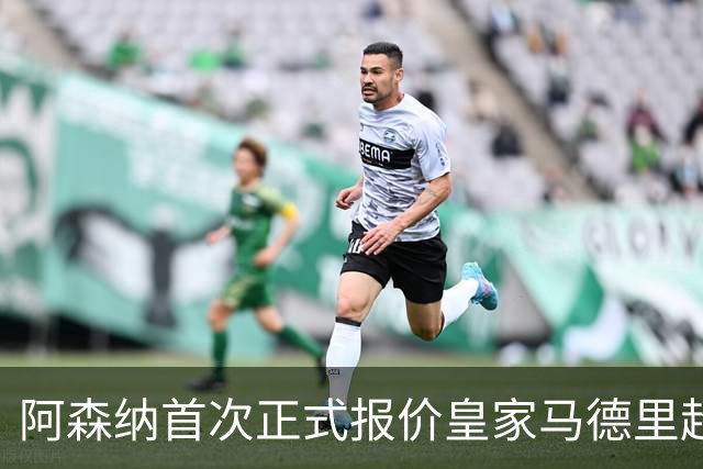阿森纳首次正式报价皇家马德里超级巨星